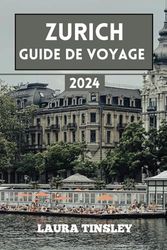Zurich Guide de Voyage 2024: Le guide informatif économique et pratique pour naviguer dans la grande ville de Suisse