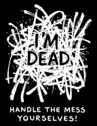 I'M DEAD HANDLE THE MESS YOURSELVES!: A Practical Guide to Planning for the Inevitable