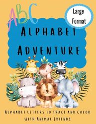 Alphabet Adventure: Alphabet letters to trace and color with animal friends: Alphabet letters to trace and colour with animal friends: Alphabet letters to trace and colour with Animal Friends