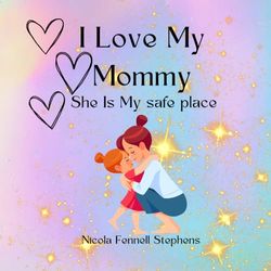 I Love My Mommy: She Is My Safe Place