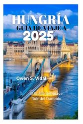 GUÍA DE VIAJE A HUNGRÍA 2025: Más allá del suave fluir del Danubio