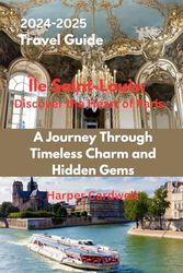 Île Saint-Louis: Discover the Heart of Paris. (2024-2025 Travel Guide): A Journey Through Timeless Charm and Hidden Gems