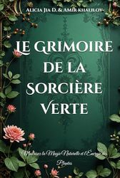 Le Grimoire de la Sorcière Verte: Maîtrisez la Magie Naturelle et l’Énergie des Plantes