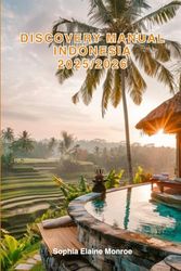 Discovery Manual Indonesia 2025/2026: Exploring Indonesia Hidden Gems and Local Secrets (Unmissable Attractions, Ancient Towns, Where to Eat, Stay, and Planning Tips)
