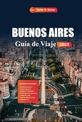 Buenos Aires Guía De Viaje 2025: Experimente la capital de Argentina con las principales atracciones, el tango, la gastronomía y la cultura con consejos locales de expertos