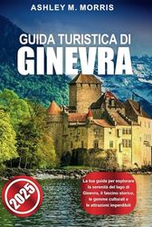GUIDA TURISTICA DI GINEVRA 2025: La tua guida per esplorare la serenità del lago di Ginevra, il fascino storico, le gemme culturali e le attrazioni imperdibili