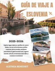 GUÍA DE VIAJE A ESLOVENIA 2025-2026: Explora lagos alpinos, castillos de cuento hadas, cuevas subterráneas, pueblos costeros, picos nevados, senderos ... aventuras al aire libre y consejos económicos
