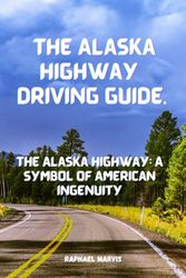 The Alaska Highway Driving Guide.: The Alaska Highway: A Symbol of American Ingenuity.