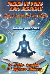 PERDRE DU POIDS AVEC L'HYPNOSE: Maigrir Durablement Sans Régime