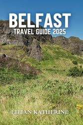 BELFAST TRAVEL GUIDE 2025: A Thorough Exploration of the City’s Historical Roots, Vibrant Culture, and Insider Tips for an Enriching Visit