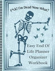 F*ck! I'm Dead Now What?: Death Organizer to Provide Everything Your Loved Ones Need to Know in Case You Die - End of Life Planner