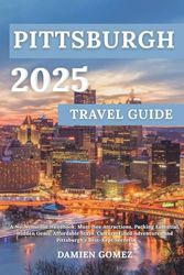 Pittsburgh Travel Guide 2025: A No-Nonsense Handbook: Must-See Attractions, Packing Essential, Hidden Gems, Affordable Stays, Culture-Filled Adventures and Pittsburgh’s Best-Kept Secrets