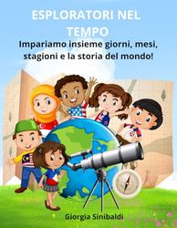 ESPLORATORI NEL TEMPO: IMPARIAMO INSIEME GIORNI, MESI, STAGIONI E LA STORIA DEL MONDO!