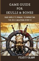 GAME GUIDE FOR SKULLS & BONES: Your Complete Manual to Dominating The Sea & Unlocking Secrets