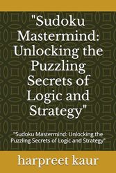 "Sudoku Mastermind: Unlocking the Puzzling Secrets of Logic and Strategy": "Sudoku Mastermind: Unlocking the Puzzling Secrets of Logic and Strategy"