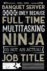 Banquet Server Only Because Full Time Multitasking Ninja Is Not an Actual Job Title: Funny Notebook journal Banquet Server Skills Gift idea for every ... Server worker - Banquet Server Notebook