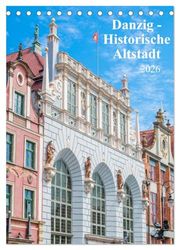 Danzig - Historische Altstadt (Tischkalender 2026 DIN A5 hoch), CALVENDO Monatskalender: Der Kalender nimmt Sie mit auf einen Rundgang durch die polnische Hansestadt Danzig