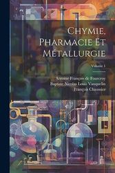 Chymie, Pharmacie Et Métallurgie; Volume 1