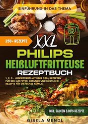 XXL Philips Heißluftfritteuse Rezeptbuch: 1, 2, 3 - Losfrittiert! Mit über 250+ Rezepten für den Air Fryer. Gesunde und köstliche Rezepte für die ganze Familie