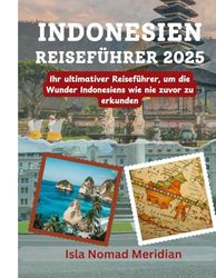 Indonesien Reiseführer 2025: Ihr ultimativer Reiseführer, um die Wunder Indonesiens wie nie zuvor zu erkunden