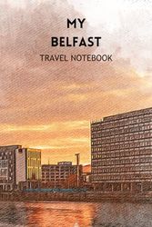 MY BELFAST TRAVEL NOTEBOOK: Ideal to document your travel schedule to this wonderful capital city