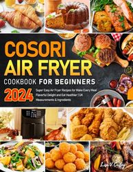 COSORI Air Fryer Cookbook for Beginners 2024: Super Easy Air Fryer Recipes for Make Every Meal Flavorful Delight and Eat Healthier | UK Measurements & Ingredients