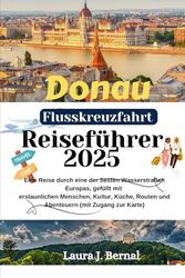 Donau Flusskreuzfahrt Reiseführer 2025: Eine Reise durch eine der besten Wasserstraßen Europas, gefüllt mit erstaunlichen Menschen, Kultur, Küche, Routen und Abenteuern (mit Zugang zur Karte)