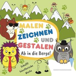 Malen, Zeichnen und Gestalten – Ab in die Berge!: Kinder Künstler-Kreativbuch – fördert Fantasie, manuelle Fähigkeiten und stärkt das Selbstvertrauen durch kreativen Selbstausdruck