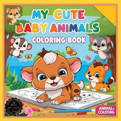 My Cute Baby Animals Coloring Book for Kids Ages 4 and Up: 50 adorable baby animal illustrations, for animal lovers, young explorers, Zoology, (coloring Baby animals)