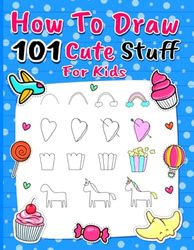 How To Draw 101 Cute Stuff For Kids: Simple and Easy Step-by-Step Guide Book to Draw Everything like Animals, Gift, Avocado and more with Cute Style ... for Girls and Boys Step-by-Step Drawing Book