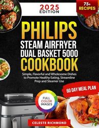 Philips Steam Airfryer Dual Basket 5000 Series Cookbook 2025: Simple, Flavorful and Wholesome Dishes to Promote Healthy Eating, Streamline Prep and Steamer Use (60-Day Meal Plan - Full Color Edition)