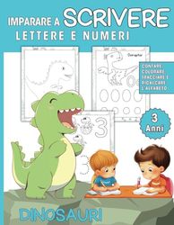 Imparare a Scrivere Lettere e Numeri 3 anni, Dinosauri: Contare, Colorare, Tracciare e Ricalcare l’alfabeto