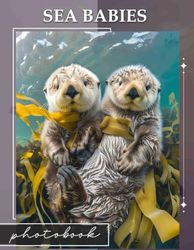 Sea Babies Photo Book: Adorable Underwater Creatures Captured In 40 Stunning Images For Nature Lovers