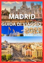 MADRID GUIDA DI VIAGGIO 2025: Consigli utili e scelte migliori per la tua avventura a Madrid