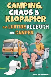 Camping, Chaos & Klopapier – Das lustige Klobuch für Camper: Das perfekte Camping Geschenk: mit Witzen, Klugscheißer-Wissen und unnützer Fakten fürs stille Örtchen