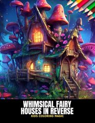 Whimsical Fairy Houses in Reverse: Kids Coloring Magic, 50 Pages, 8.5 x 11 inches