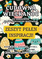 CUDOWNA WIELKANOC ZESZYT PEŁEN INSPIRACJI!: WYKONUJ ZADANIA, RYSUJ, MALUJ I TWÓRZ WŁASNE WIELKANOCNE ARCYDZIEŁA!
