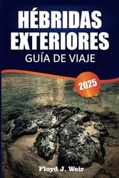 HÉBRIDAS EXTERIORES GUÍA DE VIAJE 2025: Explora paisajes impresionantes, una rica historia, rutas escénicas, culturas únicas, conocimientos locales y ... por las Islas de las Hébridas Exteriores.