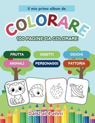 Il mio primo album da colorare: 100 Pagine di Divertimento Educativo per Bambini 2-4 Anni - Animali, Fattoria, Frutta, Giochi e Molto Altro!