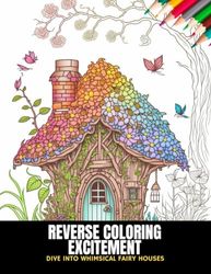 Reverse Coloring Excitement: Dive into Whimsical Fairy Houses, 50 Pages, 8.5 x 11 inches