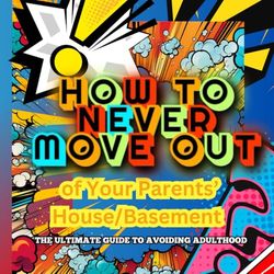 How to Never Move Out of Your Parents’ Basement: The Ultimate Guide to Avoiding Adulthood