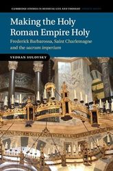 Making the Holy Roman Empire Holy: Frederick Barbarossa, Saint Charlemagne and the sacrum imperium (Cambridge Studies in Medieval Life and Thought: Fourth Series)