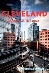 Cleveland Travel Guide 2024: Explore The Vibrant Culture, Rich History, And Dynamic Attractions Of The Land Of Rock and Roll