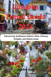 Córdoba Travel Guide 2024: Discovering Andalusia's Historic Sites, Culinary Delights, and Hidden Gems