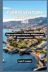 FUERTEVENTURA Reiseführer 2026: Wege zu einsamen Stränden, Wildtieren und Meeresabenteuern