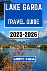 LAKE GARDA TRAVEL GUIDE 2025-2026: Discover Scenic Villages, Delicious Cuisine, and Unforgettable Outdoor Adventures in Northern Italy’s Premier Destination