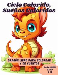 Cielo Colorido, Sueños Coloridos: Dragón Libro para Colorear y de Cuentos para Niños edad 6-10: con 40 Ilustraciones y Datos Curiosos Sobre Dragones Súper Monos y Fáciles de Colorear