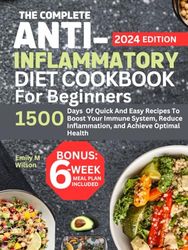 The Complete Anti-inflammatory Diet Cookbook For Beginners 2024: 1500 Days Of Quick And Easy Recipes To Boost Your Immune System, Reduce Inflammation, And Achieve Optimal Health