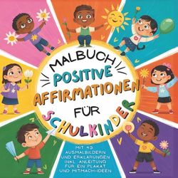 Positive Affirmationen für Schulkinder: Mal- und Arbeitsbuch mit 45 stärkenden Affirmations-Malbildern für mehr Selbstvertrauen und positive Gedanken: ... & Anleitung für ein Affirmations-Poster