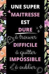 UNE SUPER MAITRESSE EST DURE A TROUVER DIFFICILE A QUITTER IMPOSSIBLE A OUBLIER: carnet de notes a5 | pour dire merci et exprimer votre gratitude a votre maitresse, nounou, AVS, enseignante ou AESH